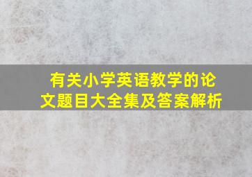 有关小学英语教学的论文题目大全集及答案解析