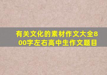 有关文化的素材作文大全800字左右高中生作文题目