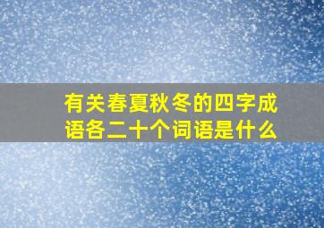 有关春夏秋冬的四字成语各二十个词语是什么