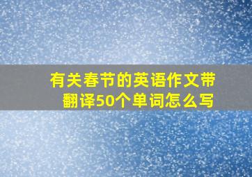 有关春节的英语作文带翻译50个单词怎么写