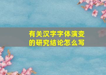 有关汉字字体演变的研究结论怎么写