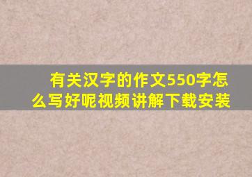 有关汉字的作文550字怎么写好呢视频讲解下载安装