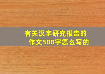 有关汉字研究报告的作文500字怎么写的