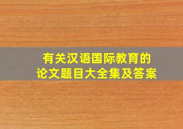 有关汉语国际教育的论文题目大全集及答案