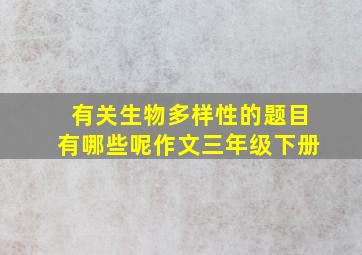 有关生物多样性的题目有哪些呢作文三年级下册