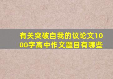 有关突破自我的议论文1000字高中作文题目有哪些