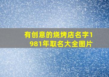 有创意的烧烤店名字1981年取名大全图片