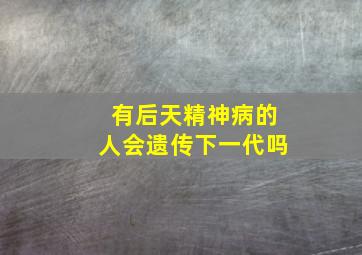 有后天精神病的人会遗传下一代吗