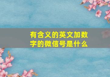 有含义的英文加数字的微信号是什么