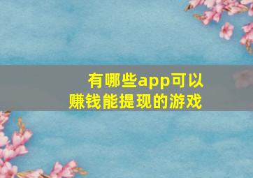 有哪些app可以赚钱能提现的游戏