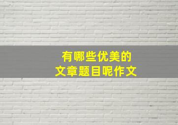 有哪些优美的文章题目呢作文