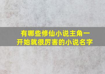 有哪些修仙小说主角一开始就很厉害的小说名字