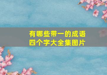 有哪些带一的成语四个字大全集图片