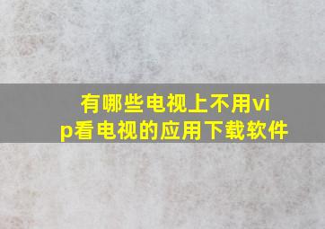 有哪些电视上不用vip看电视的应用下载软件