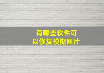 有哪些软件可以修复模糊图片