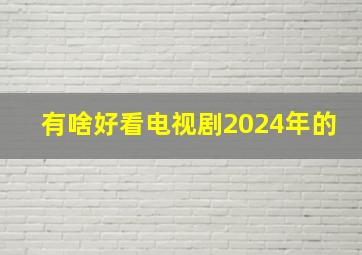 有啥好看电视剧2024年的