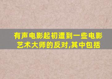 有声电影起初遭到一些电影艺术大师的反对,其中包括