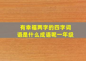 有幸福两字的四字词语是什么成语呢一年级