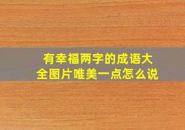 有幸福两字的成语大全图片唯美一点怎么说