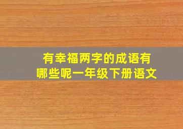 有幸福两字的成语有哪些呢一年级下册语文