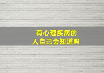 有心理疾病的人自己会知道吗