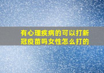 有心理疾病的可以打新冠疫苗吗女性怎么打的