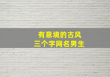 有意境的古风三个字网名男生