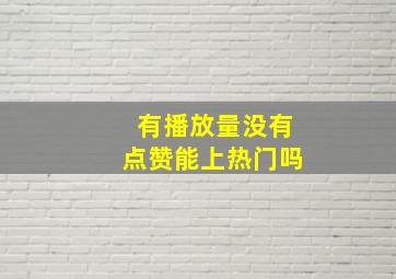 有播放量没有点赞能上热门吗