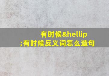 有时候…有时候反义词怎么造句