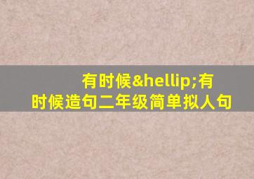 有时候…有时候造句二年级简单拟人句