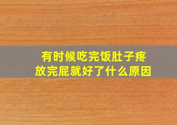 有时候吃完饭肚子疼放完屁就好了什么原因