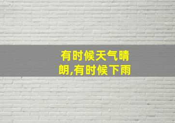 有时候天气晴朗,有时候下雨