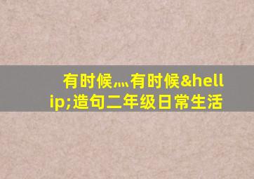 有时候灬有时候…造句二年级日常生活