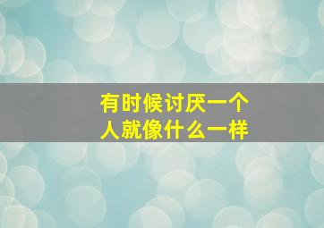 有时候讨厌一个人就像什么一样