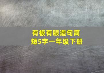 有板有眼造句简短5字一年级下册