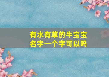 有水有草的牛宝宝名字一个字可以吗