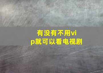 有没有不用vip就可以看电视剧