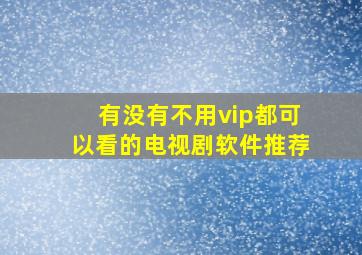 有没有不用vip都可以看的电视剧软件推荐