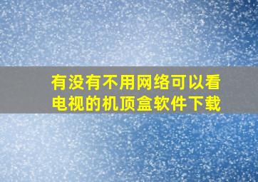 有没有不用网络可以看电视的机顶盒软件下载