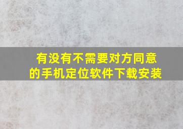 有没有不需要对方同意的手机定位软件下载安装