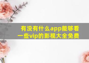 有没有什么app能够看一些vip的影视大全免费