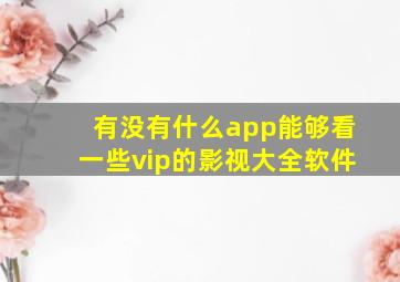 有没有什么app能够看一些vip的影视大全软件