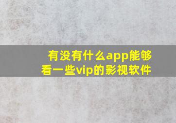 有没有什么app能够看一些vip的影视软件