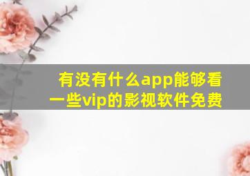 有没有什么app能够看一些vip的影视软件免费