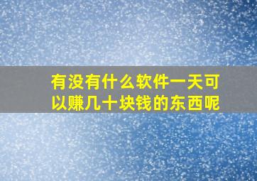 有没有什么软件一天可以赚几十块钱的东西呢