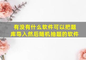 有没有什么软件可以把题库导入然后随机抽题的软件