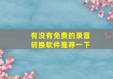 有没有免费的录音转换软件推荐一下