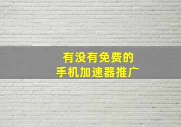 有没有免费的手机加速器推广