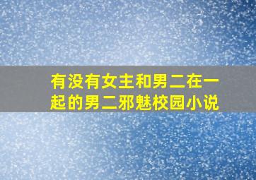 有没有女主和男二在一起的男二邪魅校园小说