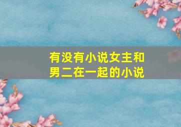 有没有小说女主和男二在一起的小说